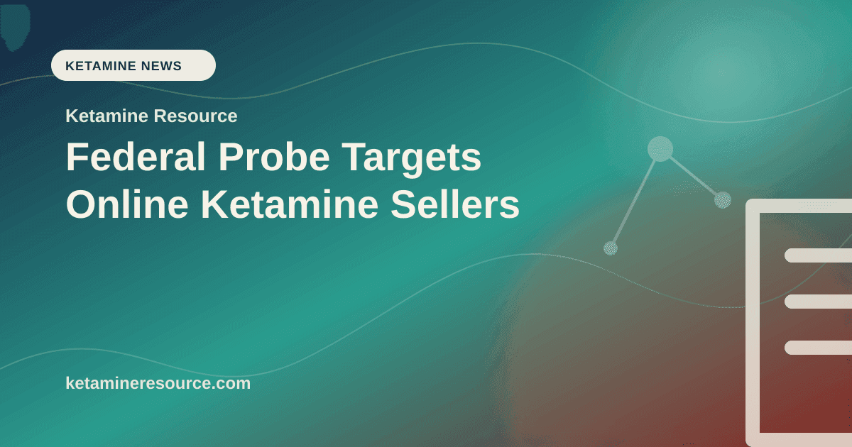 Federal Probe Targets Online Ketamine Sellers article visual for Ketamine Resource