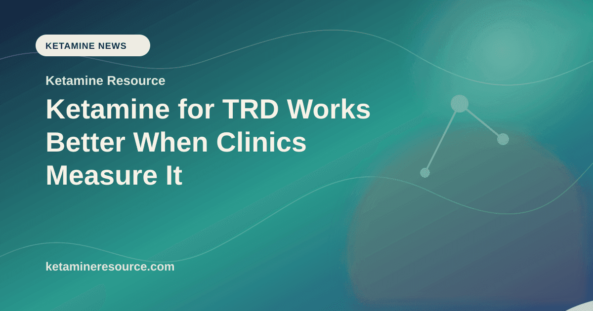 Ketamine for TRD Works Better When Clinics Measure It article visual for Ketamine Resource