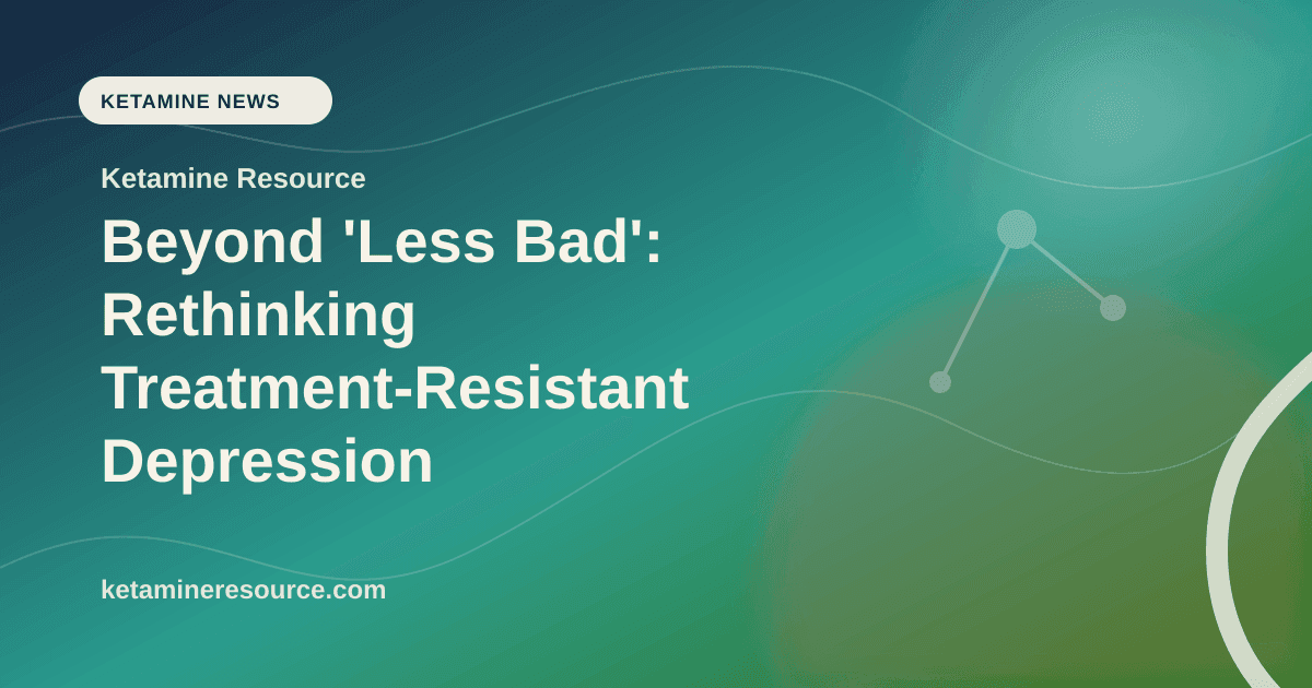 Beyond 'Less Bad': Rethinking Treatment-Resistant Depression article visual for Ketamine Resource