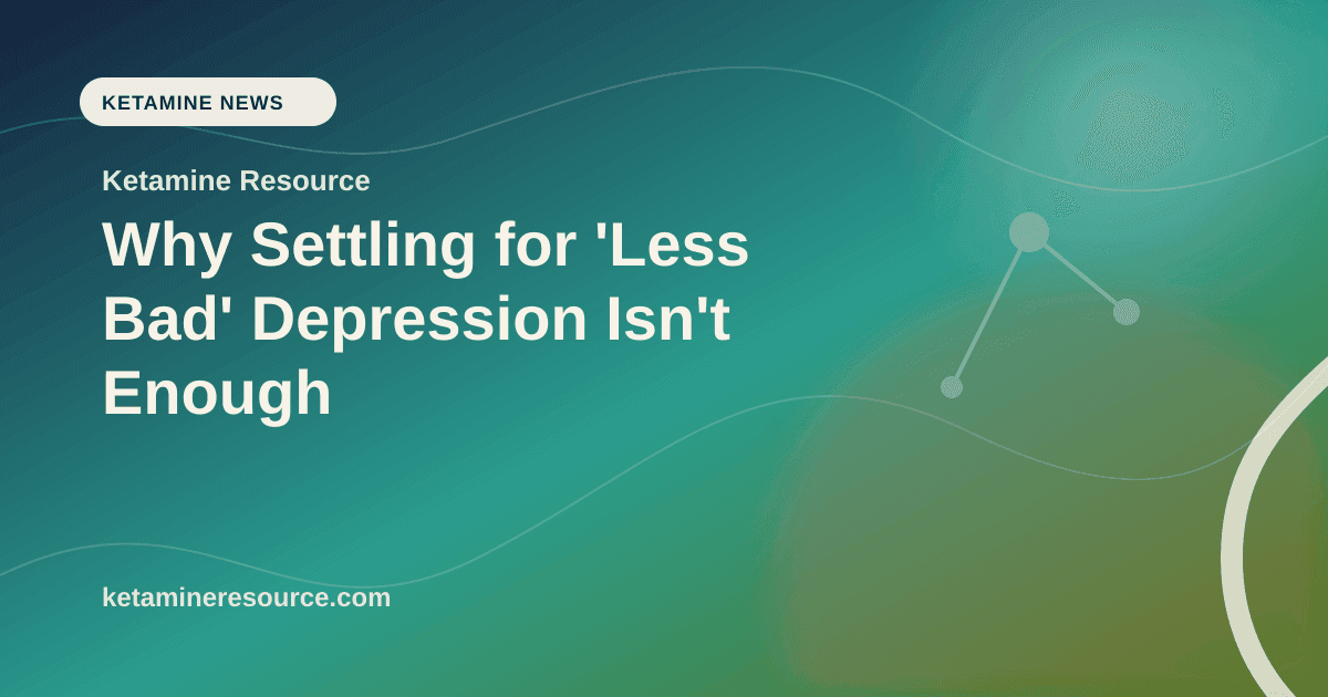 Why Settling for 'Less Bad' Depression Isn't Enough article visual for Ketamine Resource
